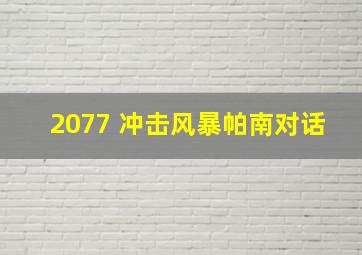 2077 冲击风暴帕南对话